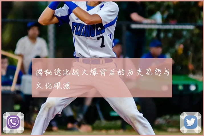 揭秘德比战火爆背后的历史恩怨与文化根源