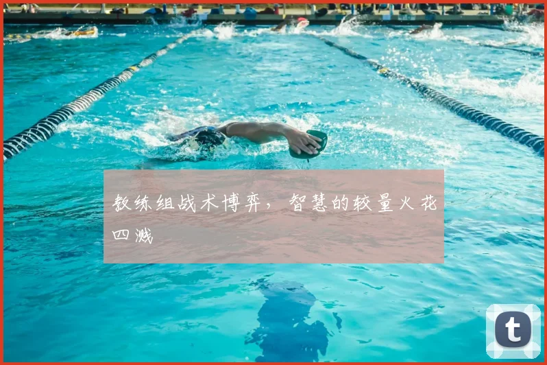 教练组战术博弈，智慧的较量火花四溅