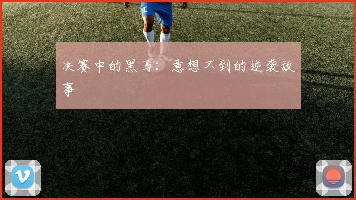 决赛中的黑马：意想不到的逆袭故事