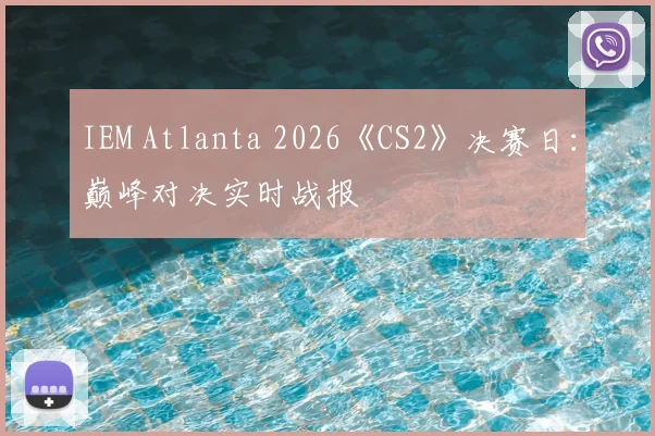 IEM Atlanta 2026《CS2》决赛日：巅峰对决实时战报