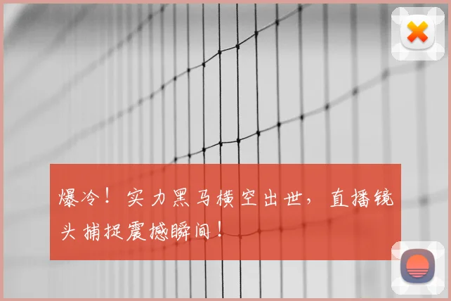 爆冷!实力黑马横空出世,直播镜头捕捉震撼瞬间!