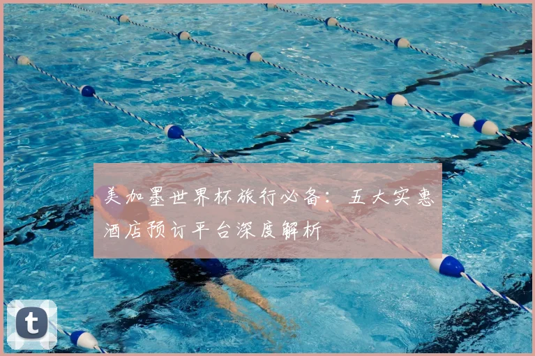 美加墨世界杯旅行必备：五大实惠酒店预订平台深度解析