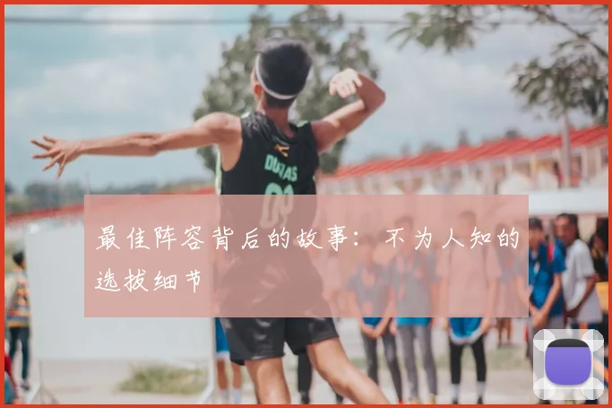 最佳阵容背后的故事:不为人知的选拔细节