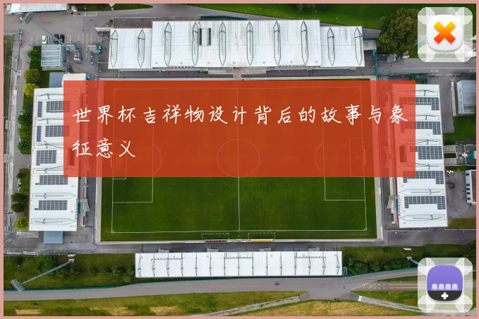 世界杯吉祥物设计背后的故事与象征意义