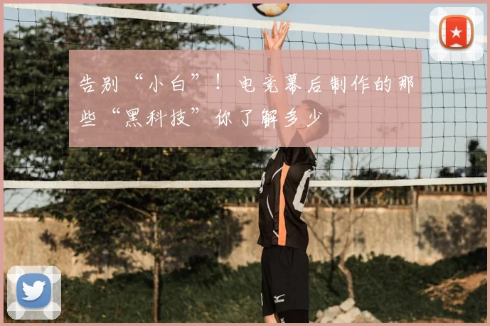 告别“小白”!电竞幕后制作的那些“黑科技”你了解多少