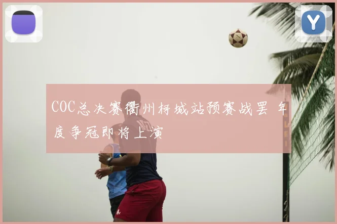 COC总决赛衢州柯城站预赛战罢 年度争冠即将上演