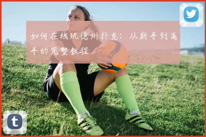 如何在线玩德州扑克：从新手到高手的完整教程