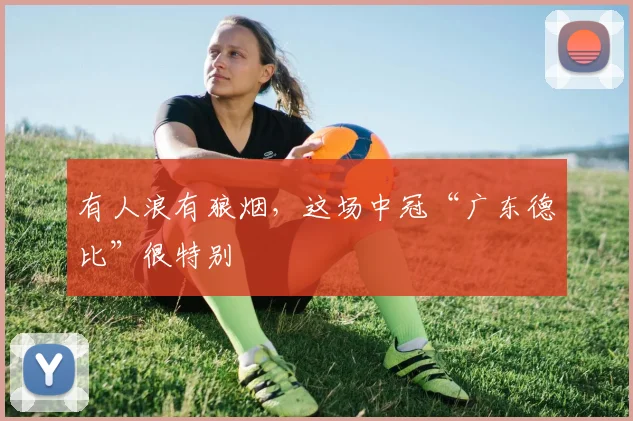 有人浪有狼烟,这场中冠“广东德比”很特别