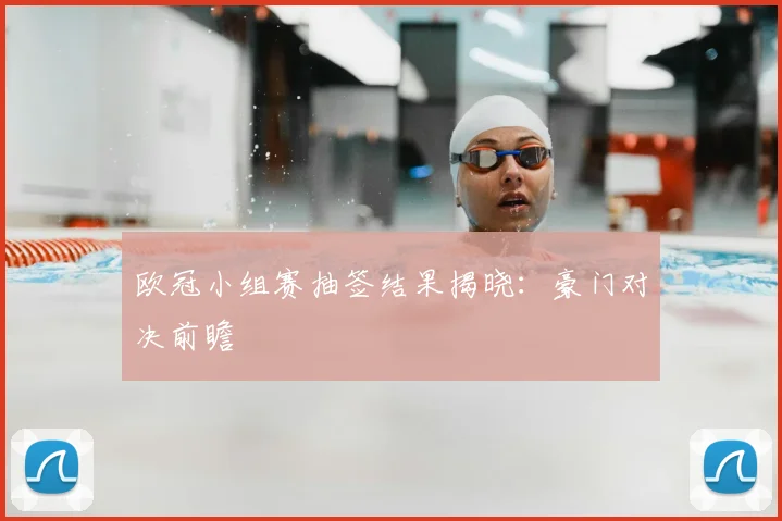 欧冠小组赛抽签结果揭晓：豪门对决前瞻