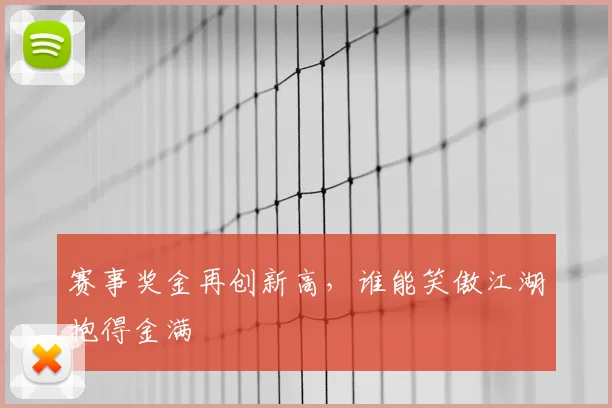赛事奖金再创新高,谁能笑傲江湖抱得金满