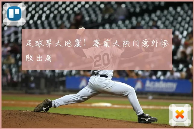 足球界大地震！赛前大热门意外惨败出局