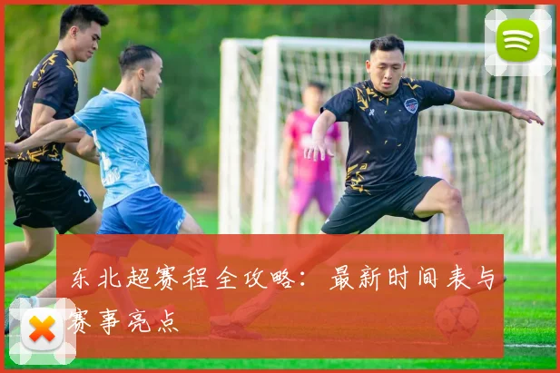 东北超赛程全攻略：最新时间表与赛事亮点