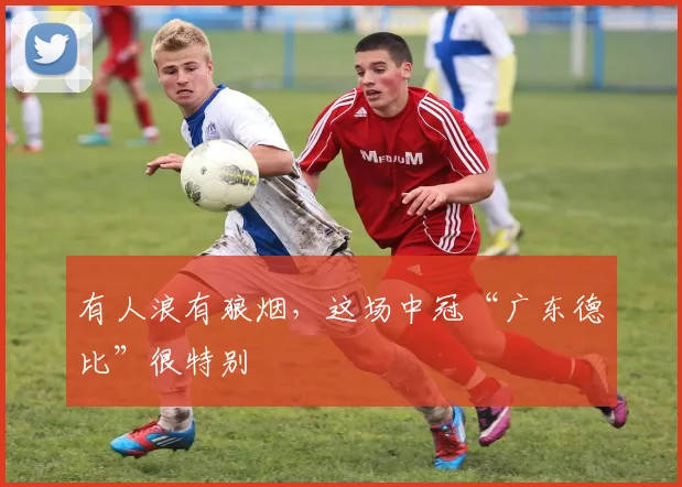 有人浪有狼烟，这场中冠“广东德比”很特别