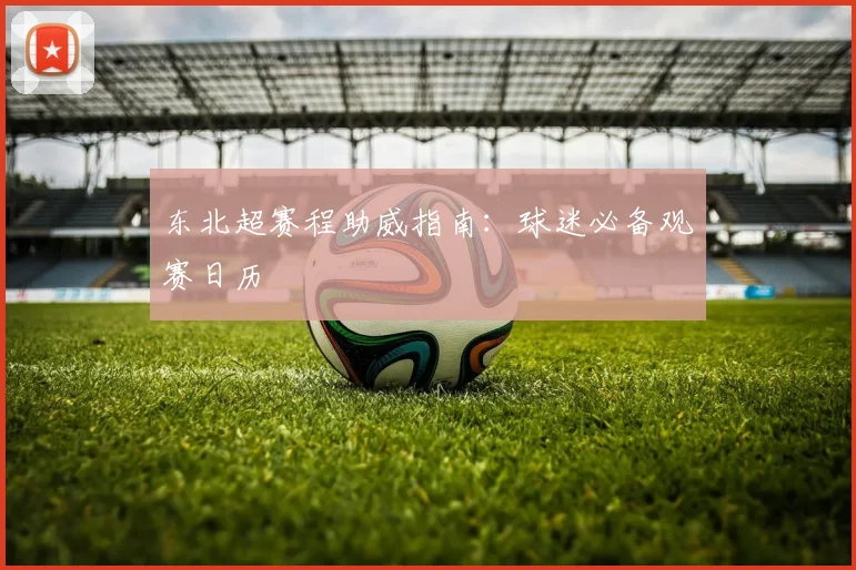 东北超赛程助威指南：球迷必备观赛日历