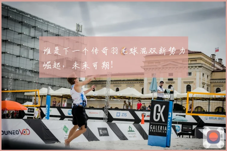 谁是下一个传奇羽毛球混双新势力崛起,未来可期!