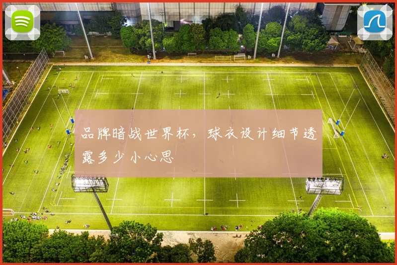 品牌暗战世界杯，球衣设计细节透露多少小心思