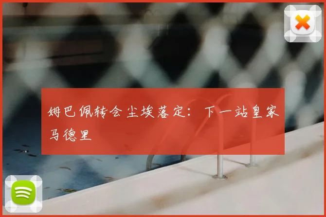 姆巴佩转会尘埃落定:下一站皇家马德里