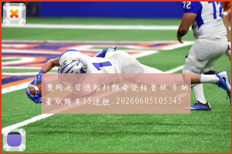澳网次日德约科维奇逆转晋级 辛纳豪取跨年15连胜_20260605105345
