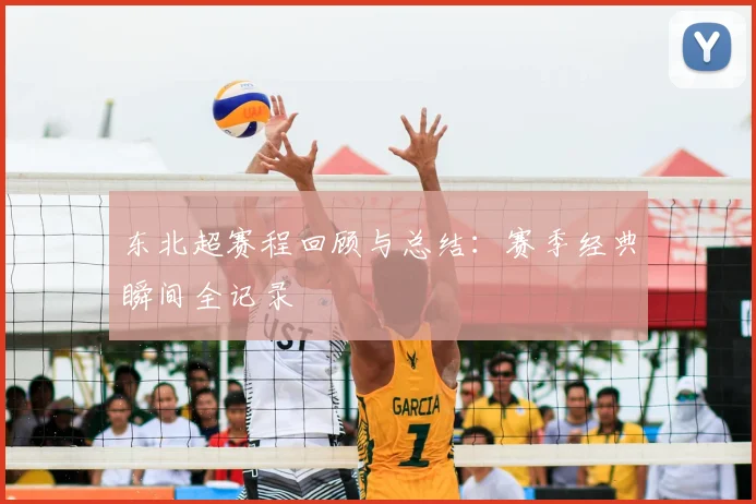 东北超赛程回顾与总结：赛季经典瞬间全记录