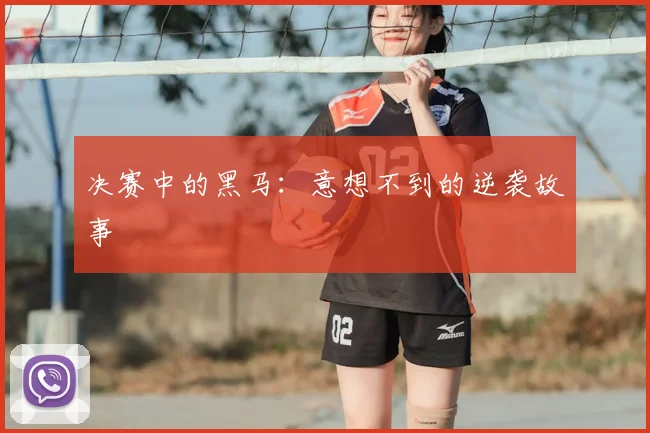 决赛中的黑马:意想不到的逆袭故事