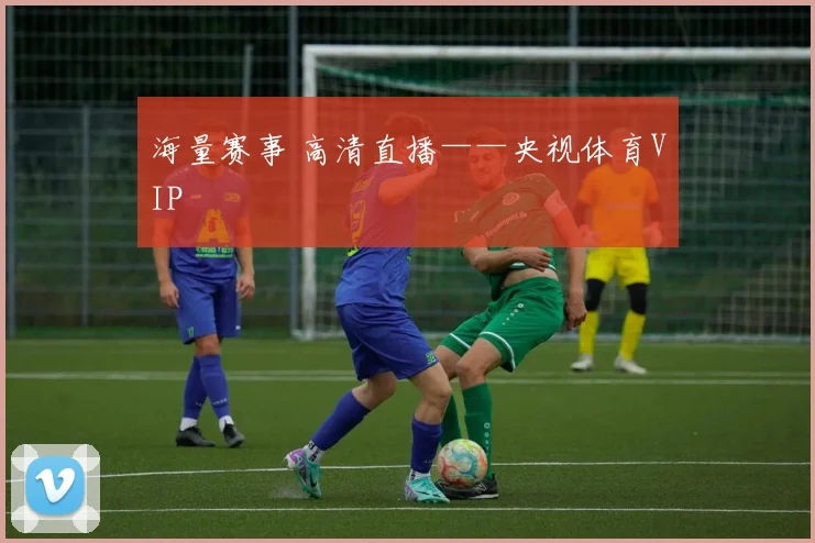 海量赛事 高清直播——央视体育VIP