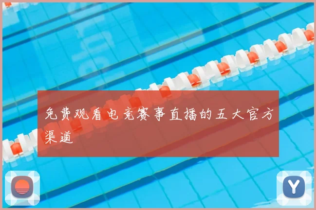 免费观看电竞赛事直播的五大官方渠道