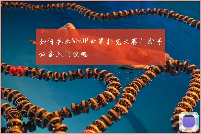 如何参加WSOP世界扑克大赛？新手必备入门攻略