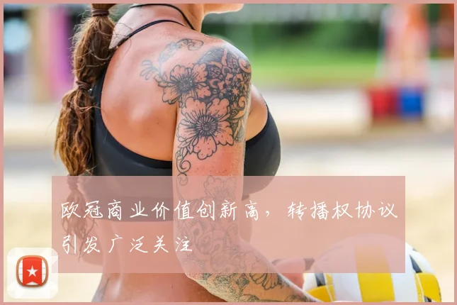 欧冠商业价值创新高,转播权协议引发广泛关注