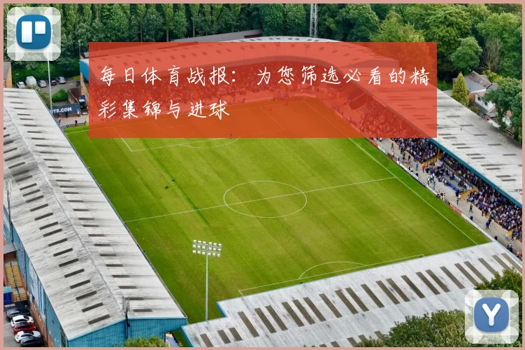 每日体育战报：为您筛选必看的精彩集锦与进球