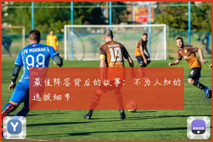 最佳阵容背后的故事:不为人知的选拔细节