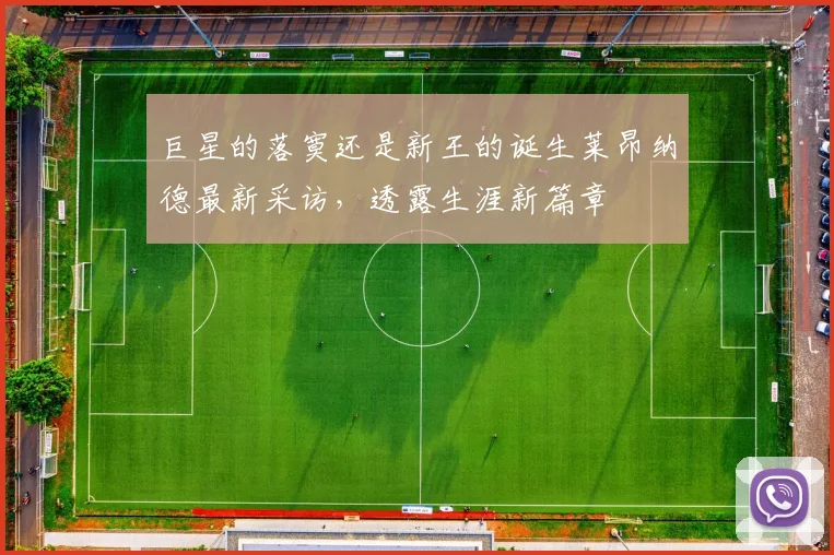 巨星的落寞还是新王的诞生莱昂纳德最新采访,透露生涯新篇章