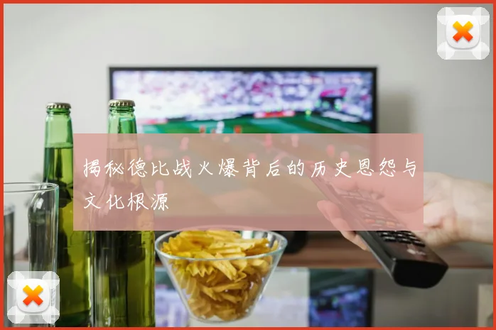 揭秘德比战火爆背后的历史恩怨与文化根源