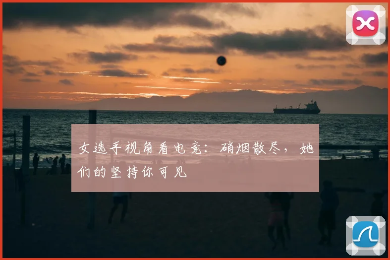女选手视角看电竞:硝烟散尽,她们的坚持你可见