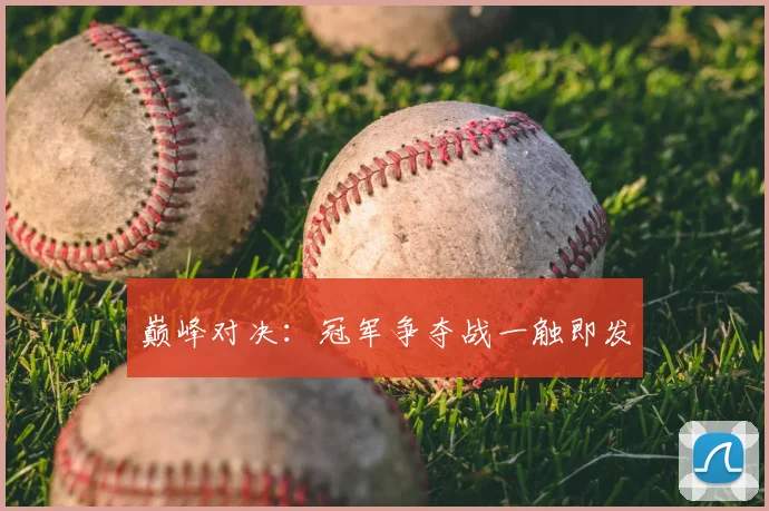 巅峰对决：冠军争夺战一触即发