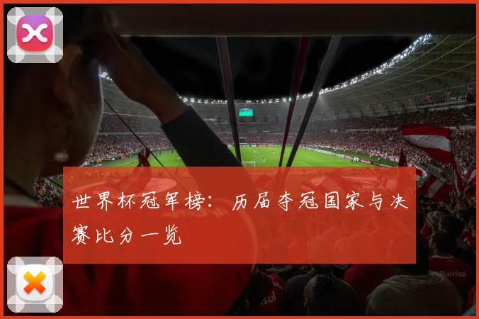 世界杯冠军榜：历届夺冠国家与决赛比分一览