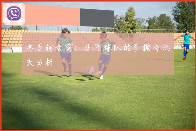 冬季转会窗:法甲球队的引援与流失分析