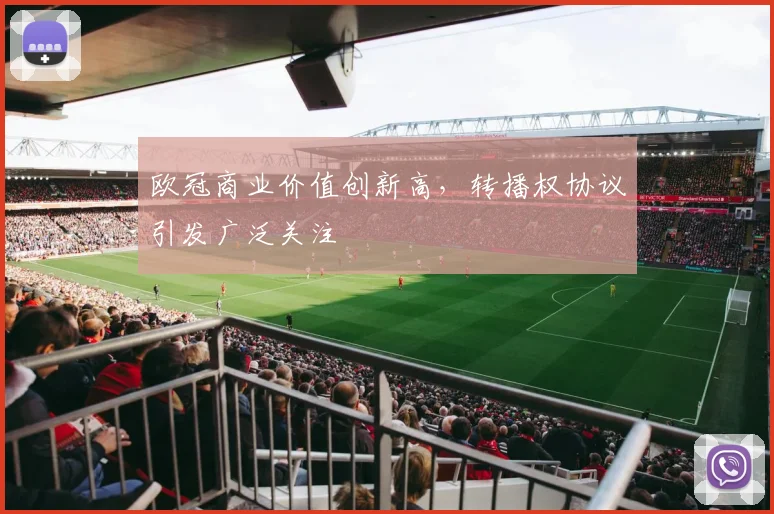 欧冠商业价值创新高,转播权协议引发广泛关注