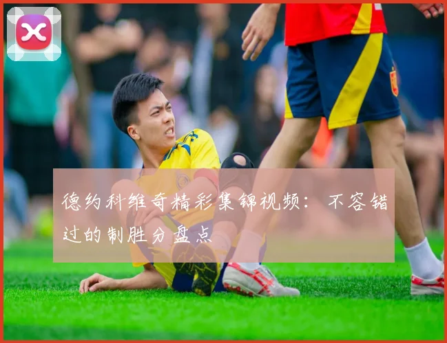 德约科维奇精彩集锦视频：不容错过的制胜分盘点