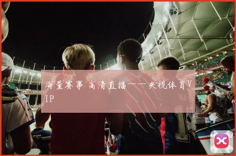 海量赛事 高清直播——央视体育VIP