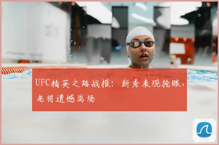UFC精英之路战报:新秀表现抢眼,老将遗憾离场
