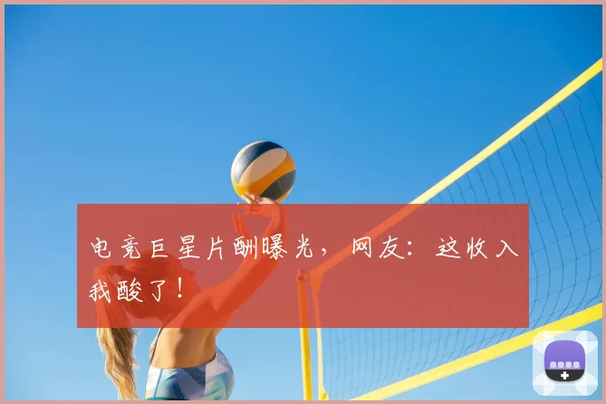 电竞巨星片酬曝光,网友:这收入我酸了!