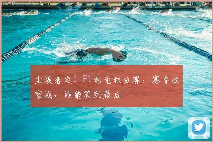 尘埃落定!F1电竞积分赛,赛季收官战,谁能笑到最后