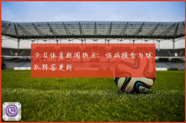 今日体育新闻热点：伤病报告与球队阵容更新
