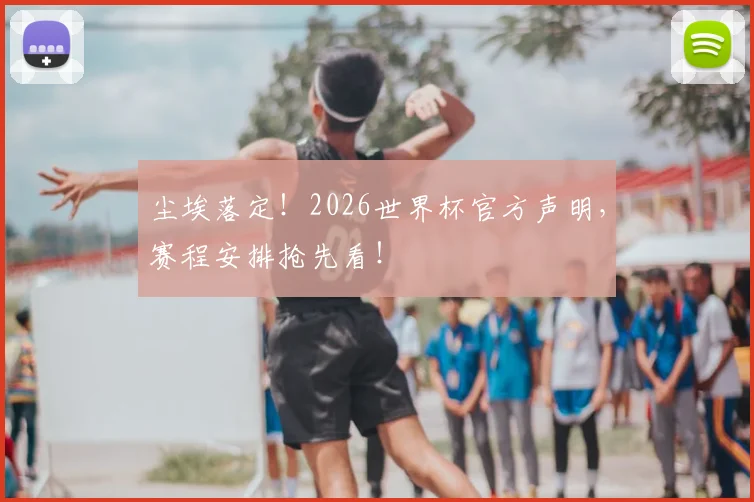 尘埃落定！2026世界杯官方声明，赛程安排抢先看！