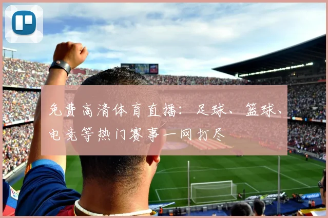 免费高清体育直播：足球、篮球、电竞等热门赛事一网打尽
