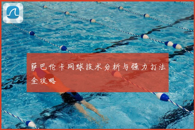 萨巴伦卡网球技术分析与强力打法全攻略