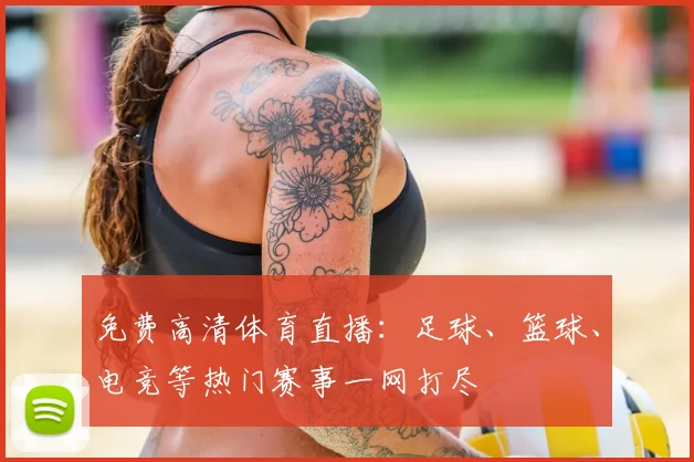 免费高清体育直播：足球、篮球、电竞等热门赛事一网打尽