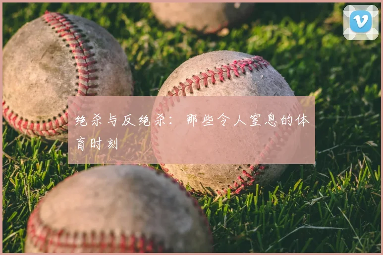 绝杀与反绝杀：那些令人窒息的体育时刻