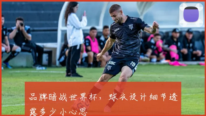 品牌暗战世界杯，球衣设计细节透露多少小心思