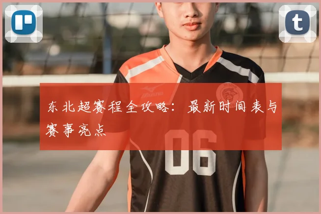东北超赛程全攻略:最新时间表与赛事亮点